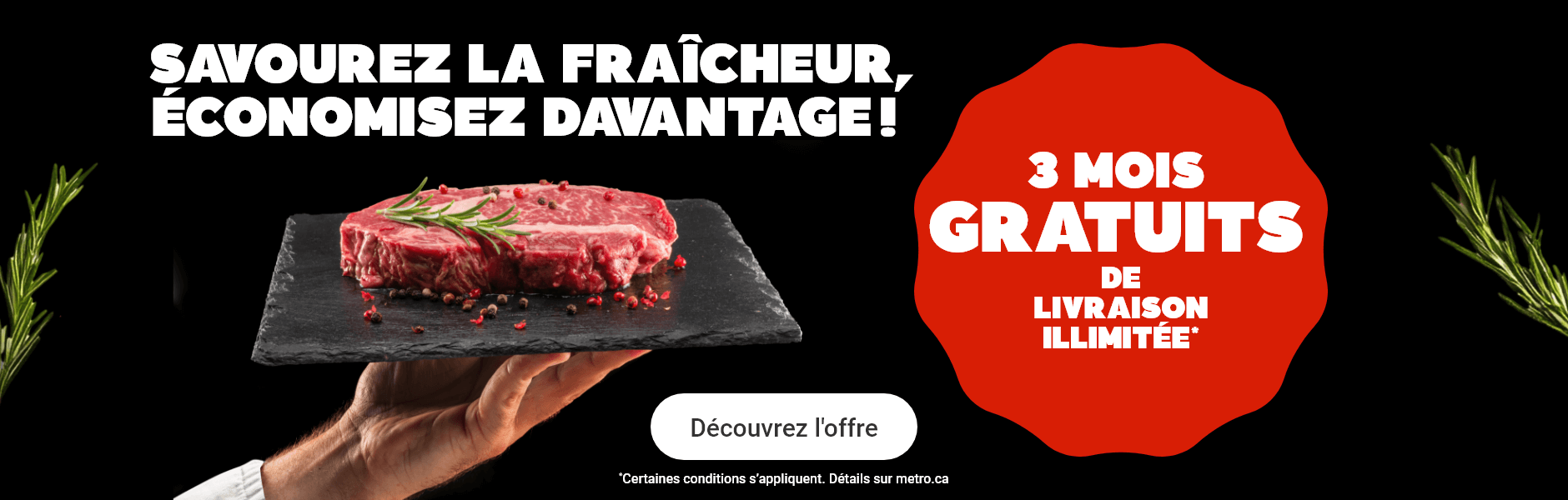 Savourez la fraîcheur, économisez davantage ! 3 mois gratuits de livraison illimitée.*Certaines conditions s'appliquent.