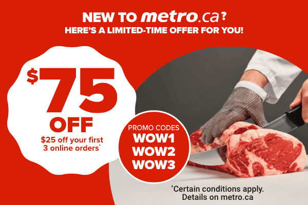 New to metro.ca? Here's a limited time offer for you! $75 off.