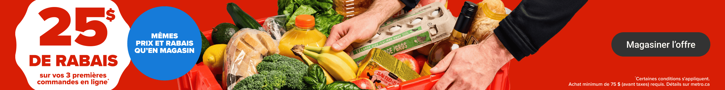 25$ de rabais sur vos 3 premières commandes en ligne* Mêmes prix et rabais qu'en magasin