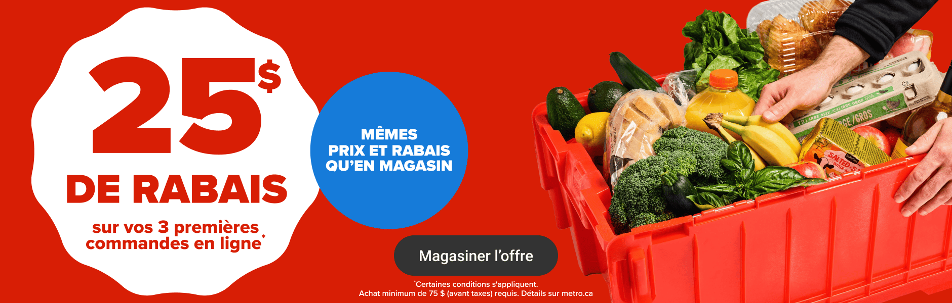 25$ de rabais sur vos 3 premières commandes en ligne* Mêmes prix et rabais qu'en magasin