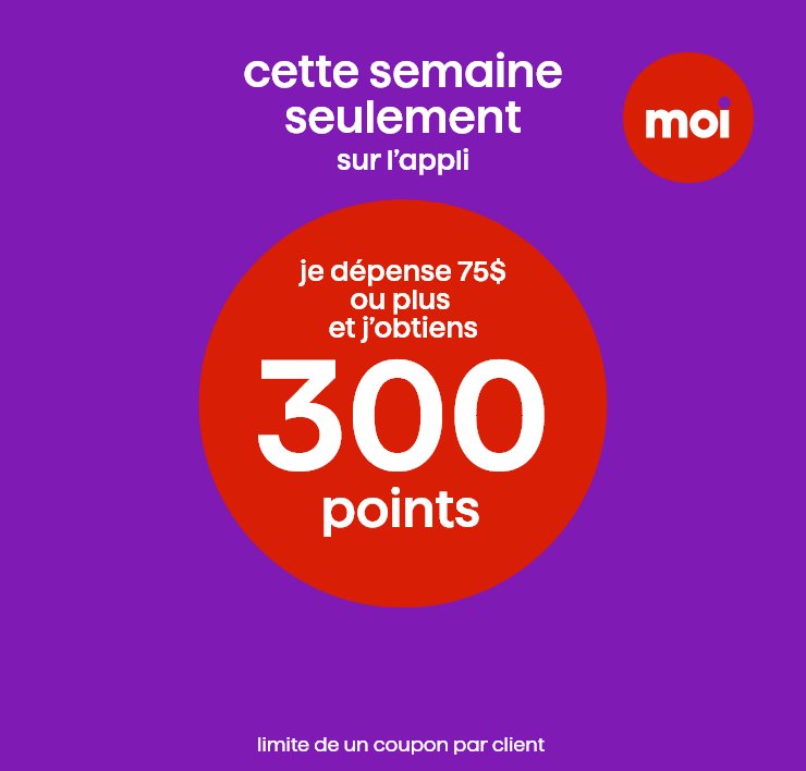 Cette semaine seulement sur l'appli Moi. Je dépense 75$ ou plus et j'obtiens 300 points. *Limite de un coupon par client.