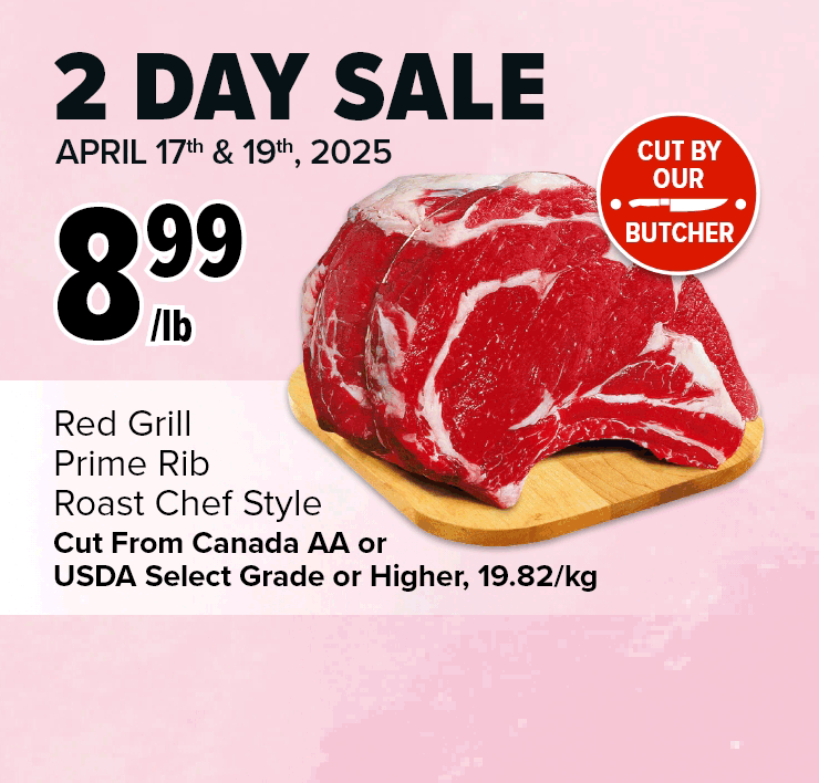 2 Day Sale. April 17th & 19th, 2025. Red Grill Prime Rib Roast Chef Style. Fresh Canadian Atlantic Salmon Fillets Value Pack.