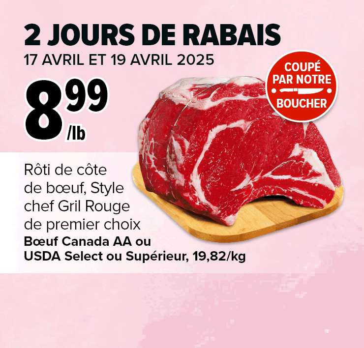 2 jours de rabais. 17 avril et 19 avril 2025. Rôti de côte de boeuf, style chef. Filets de saumon atlantique frais.