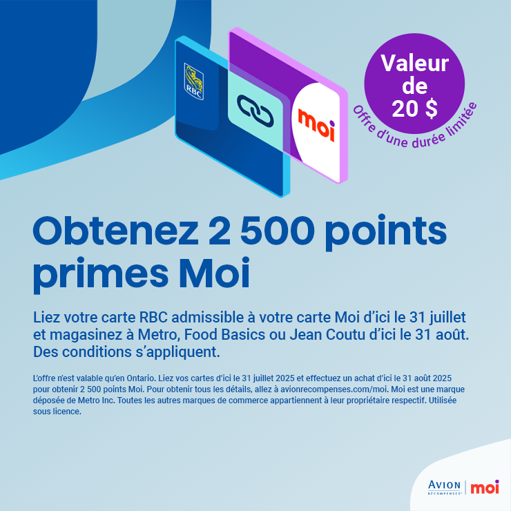 RBC Moi. Obtenez 2 500 points primes Moi. Valeur de 20 $. Liez votre carte RBC admissible à votre carte Moi d'ici le 31 juillet et magasinez à Metro, Food Basics ou Jean Coutu d'ici le 31 août.