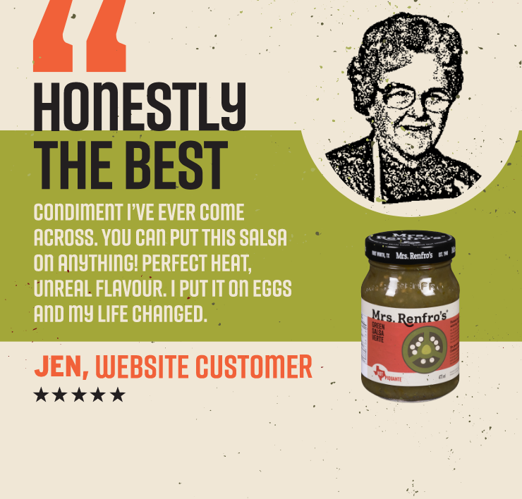 Mrs Renfro - Honestly the Best Condiment I've Ever Come Across. You Can Put This Salsa on Anything! Perfect Heat, Unreal Flavour. I Put It on Eggs and My Life Changed. Jen, Website Customer