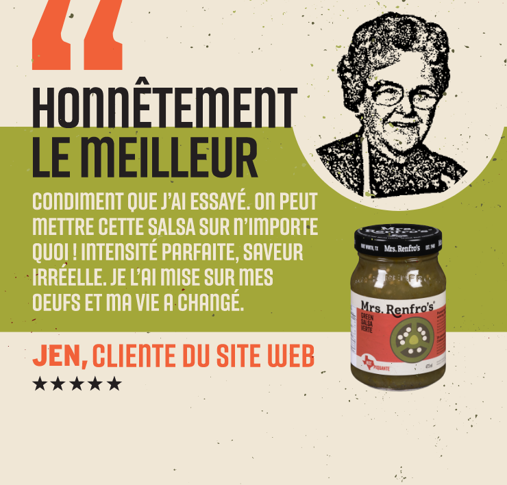 Mrs Renfro - Honnêtement le meilleur condiment que j'ai essayé. On peut mettre cette salsa sur n'importe quoi ! Intensité parfaite, saveur irréelle. Je l'ai mise sur mes œufs et ma vie a changé. Jen, cliente du site web.