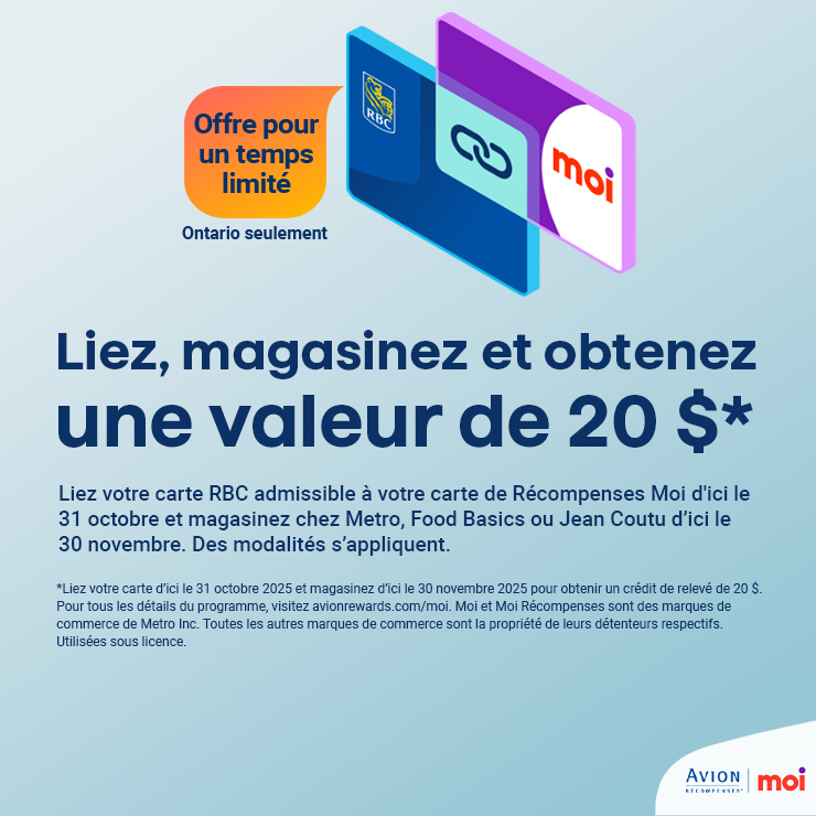Liez, magasinez et obtenez une valeur de 20 $* Liez votre carte RBC admissible à votre carte de Récompenses Moi d'ici le 31 octobre et magasinez chez Metro, Food Basics ou Jean Coutu d’ici le 30 novembre. Des modalités s’appliquent. Offre pour un temps limité. Ontario seulement.