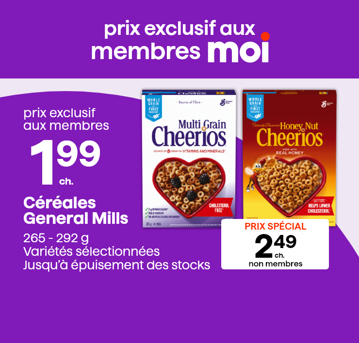 Prix exclusif aux membres Moi. Céréales General Mills, 265 - 292 g. Variétés sélectionnées. Jusqu'à épuisement des stocks.