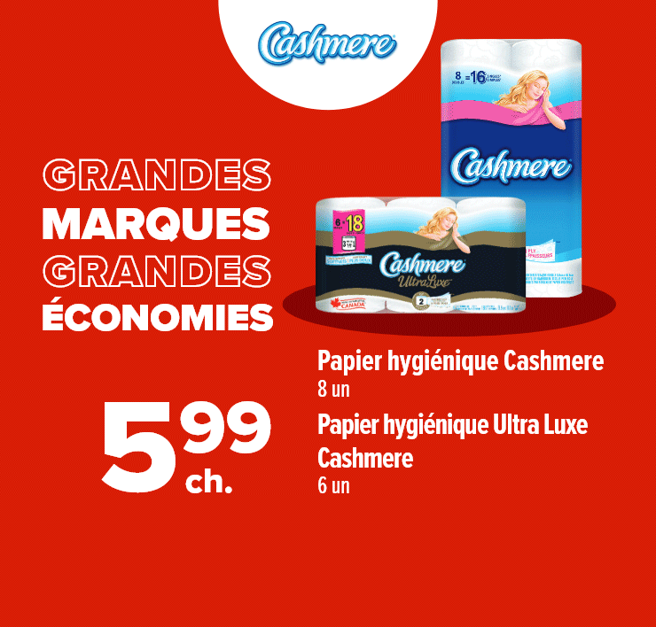 Grandes marques grandes économies. Papier hygiénique Cashmere 8 un., Papier hygiénique Ultra Luxe Cashmere, 6 un. Essuie-tout SpongeTowels Ultra double épaisseur, 2 un. Mouchoirs Scotties, 6 un.