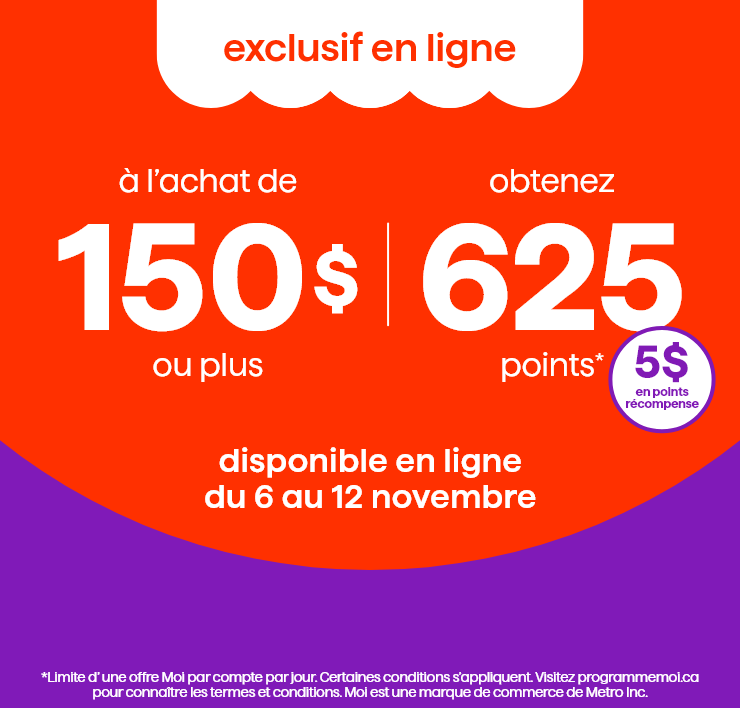 Exclusif en ligne. À l'achat de 150$ ou plus, obtenez 625 points* Disponible en ligne du 6 au 12 novembre. 5$ en points récompense.