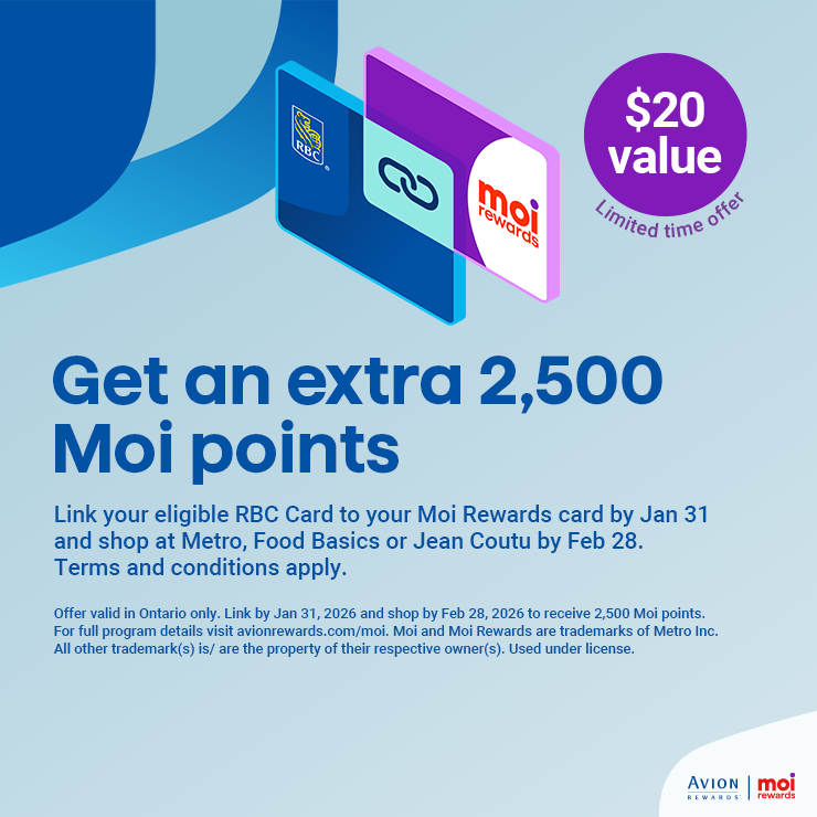 Get an Extra 2,500 Moi Points. $20 Value. Limited Time Offer. Link Your Eligible RBC Card to Your Moi Rewards Card by Jan 31 and Shop at Metro, Food Basics or Jean Coutu by Feb 28. Terms and Conditions Apply.