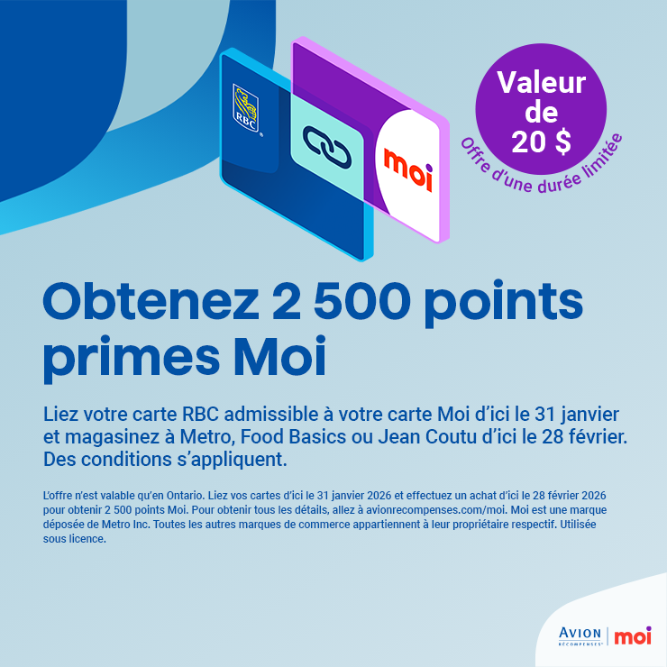 Obtenez 2 500 points primes Moi. Valeur de 20 $ Offre d'une durée limitée. Liez votre carte RBC admissible à votre carte Moi d'ici le 31 janvier et magasinez à Metro, Food Basics ou Jean Coutu d'ici le 28 février. Des conditions s'appliquent.