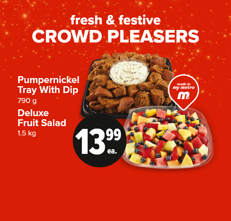 Fresh & Festive Crowd Pleasers. Pumpernickel Tray with Dip. Deluxe Fruits Salad. Made in my Metro.