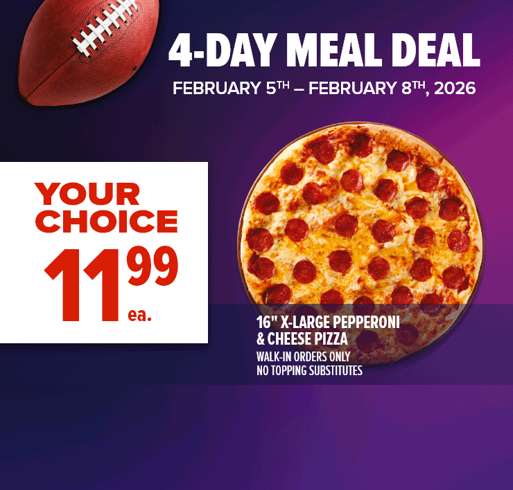 4-Day Meal Deal - 16” X-Large Pepperoni & Cheese Pizza. 15 Chicken Wings, 12 Chicken Tenders or 20 Chicken Bites. Assorted California Combo or California Roll Variety Pack.