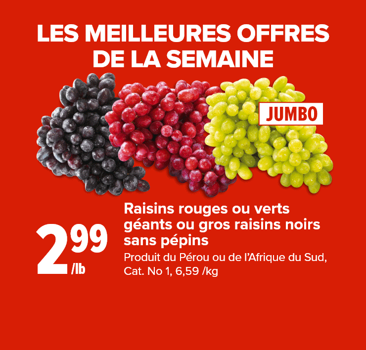 Les meilleures offres de la semaine. Raisins rouges ou verts géants ou gros raisins noirs sans pépins. Haut de surlonge Angus Gril Platine en format économique de biftecks ou en rôti. Blocs de fromage ou fromage râpé Black Diamond, fromage Enjoy!