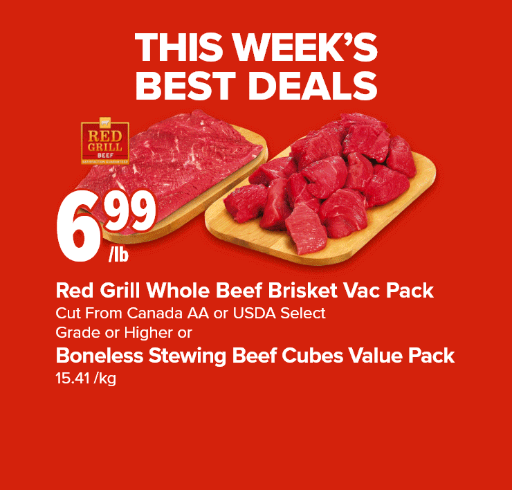 This Week's Best Deals. Pastille red grill Red Grill Whole Beef Brisket Vac Pack Cut From Canada AA or USDA Select Grade or Higher or Boneless Stewing Beef Cubes Value Pack. Strawberries. Selection 18 Pk or Life Smart Free Run Eggs 12 Pk.