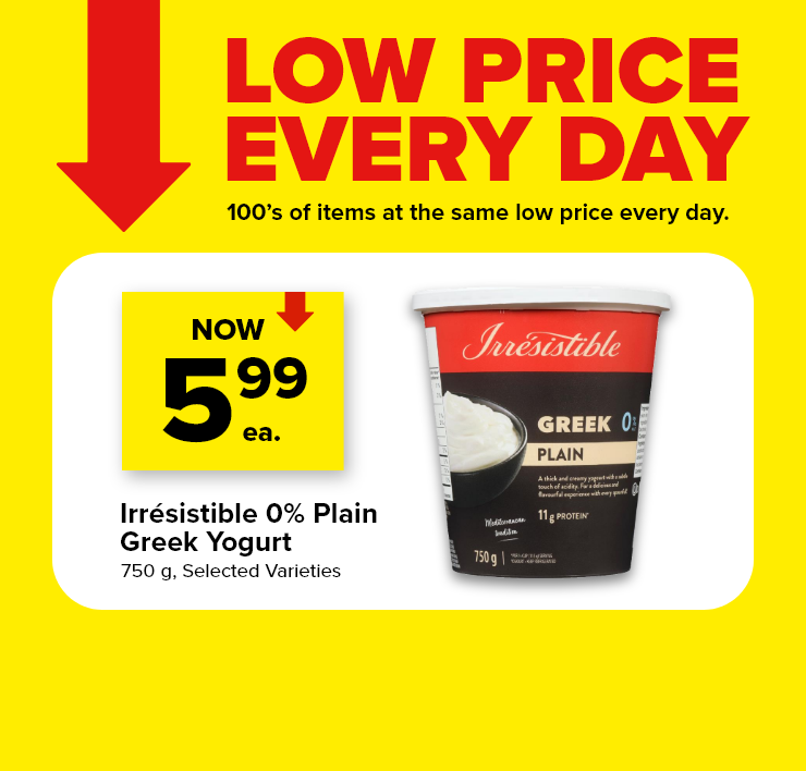 Low Prices Every Day. 100's of Items at the Same Low Price Every Day. Irrésistible 0% Plain Greek Yogurt.