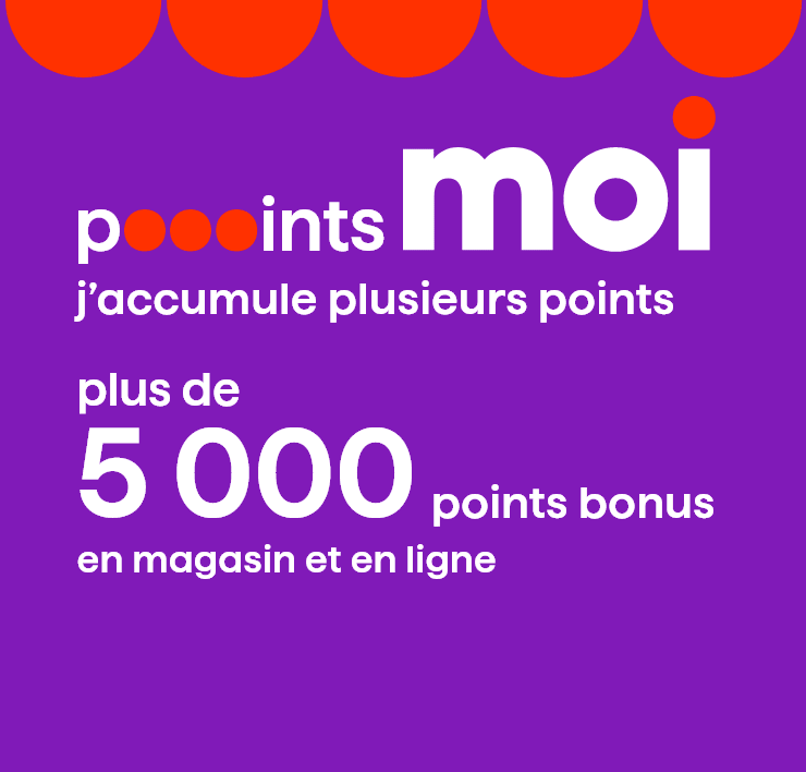 Poooints Moi. J'accumule plusieurs points. Plus de 5 000 points bonus en magasin et en ligne.