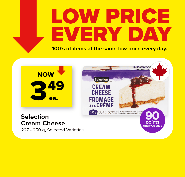 Every Day Low Prices. Selection Cream Cheese. 227 - 250 g. Selected Varieties