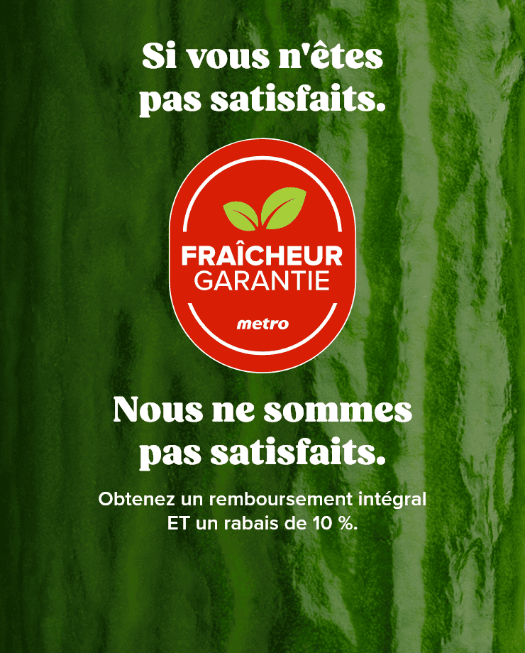 FRAÎCHEUR GARANTIE. Si vous n'êtes pas satisfaits. Nous ne sommes pas satisfaits. Obtenez un remboursement intégral ET un rabais de 10 %