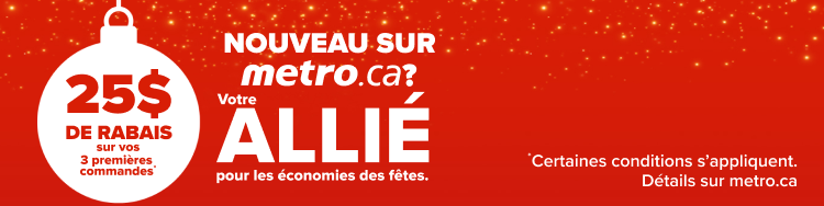 Nouveau sur metro.ca? Votre allié pour les économies des fêtes. 25$ de rabais sur vos 3 premières commandes *Certaines conditions s'appliquent. Détails sur metro.ca