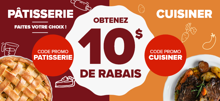 Faites votre choix ! Obtenez 10 $ de rabais. Code promo Pâtisseries: PATISSERIE. Code promo Cuisine: CUISINER