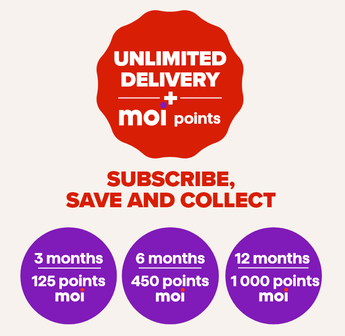 Unlimited Delivery + Moi Points. Subscribe, Save and Collect. 3 Months - 125 Moi Points, 6 Months - 450 Moi Points, 12 Months - 1000 Moi Points