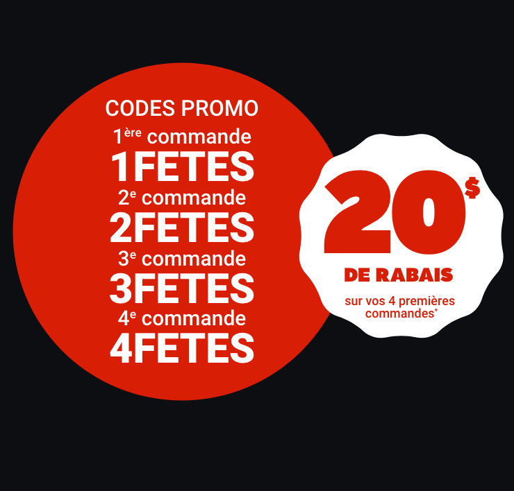 CODES PROMO 1ère commande : 1FETES - 2e commande: 2FETES - 3e commande: 3FETES - 4e commande: 4FETES - 20 $ de rabais sur vos 4 premières commandes