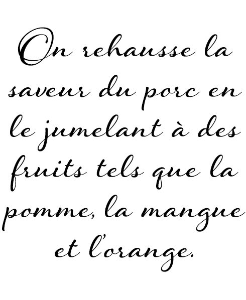 On rehausse la saveur du porc en le jumelant à des fruits tels que la pomme, la mangue et l’orange.