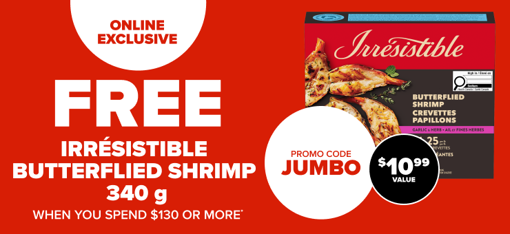Online Exclusive. Irrésistible Jumbo Butterfly Shrimp 340g When you Spend $130 or More. Promo Code JUMBO