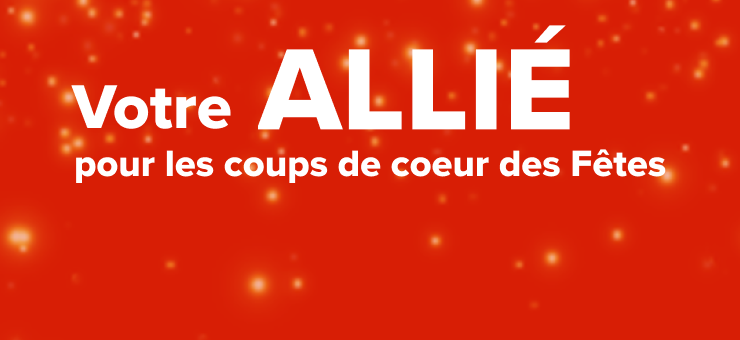 Votre ALLIÉ pour les coups de coeur des Fêtes