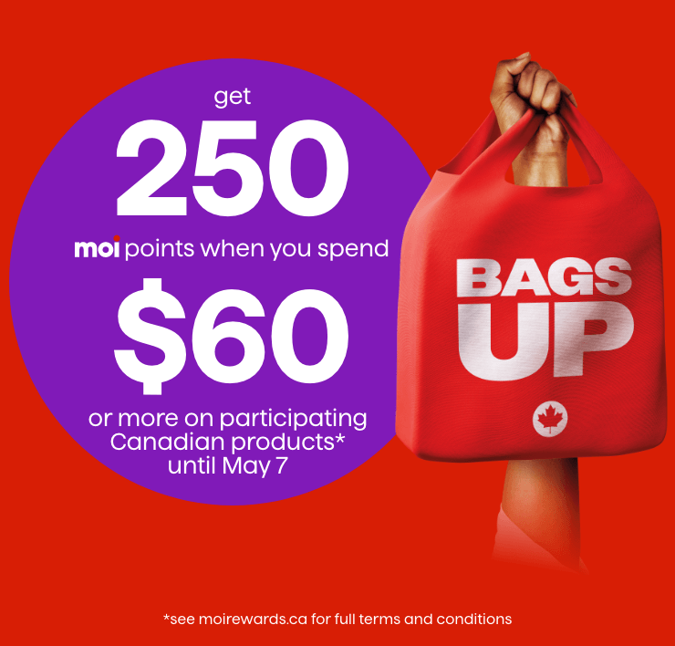 Bags up - Get 250 Moi points when you spend $60 or more on participating products* until May 7 - *See moirewards.ca for full terms and conditions